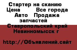 Стартер на сканию › Цена ­ 25 - Все города Авто » Продажа запчастей   . Ставропольский край,Невинномысск г.